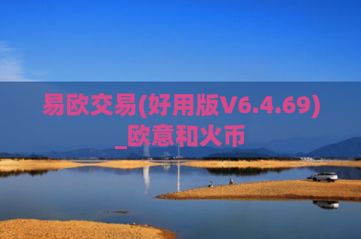 易欧交易(好用版V6.4.69)_欧意和火币