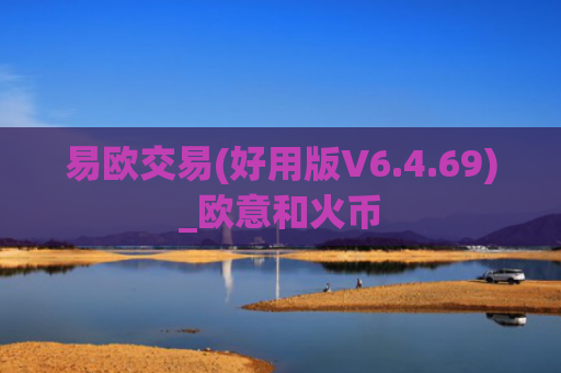 易欧交易(好用版V6.4.69)_欧意和火币
