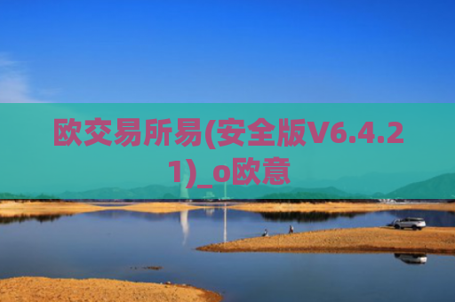 欧交易所易(安全版V6.4.21)_o欧意