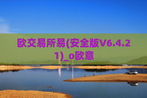 欧交易所易(安全版V6.4.21)_o欧意