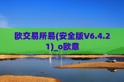 欧交易所易(安全版V6.4.21)_o欧意
