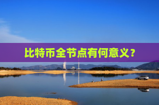 比特币全节点有何意义？