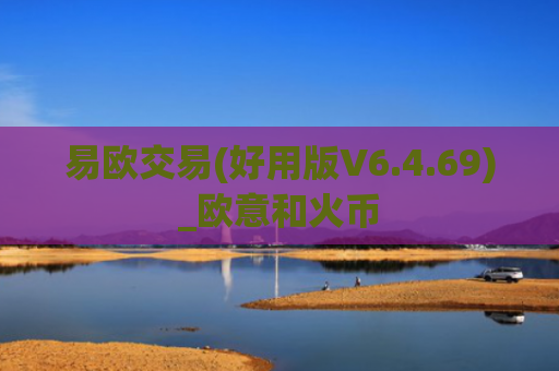 易欧交易(好用版V6.4.69)_欧意和火币