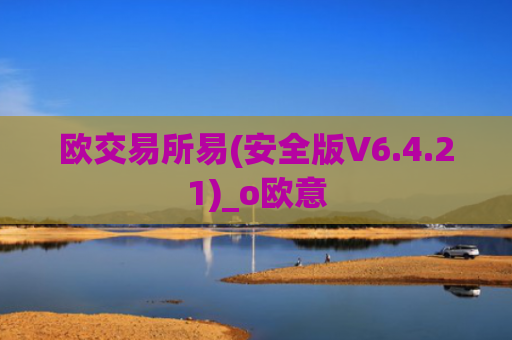 欧交易所易(安全版V6.4.21)_o欧意