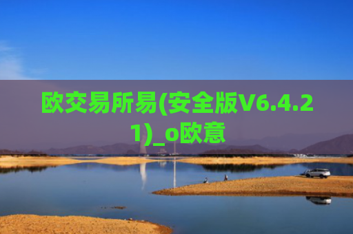 欧交易所易(安全版V6.4.21)_o欧意