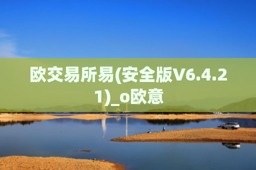 欧交易所易(安全版V6.4.21)_o欧意