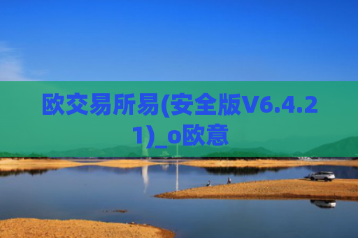 欧交易所易(安全版V6.4.21)_o欧意