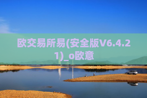 欧交易所易(安全版V6.4.21)_o欧意