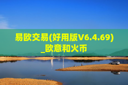易欧交易(好用版V6.4.69)_欧意和火币