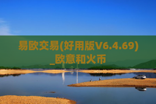 易欧交易(好用版V6.4.69)_欧意和火币