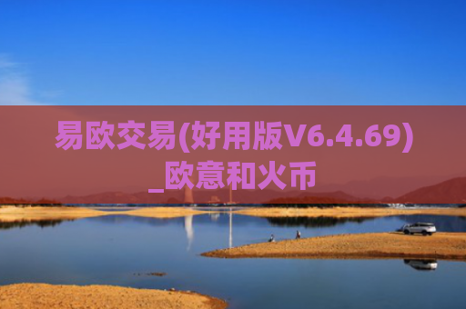 易欧交易(好用版V6.4.69)_欧意和火币