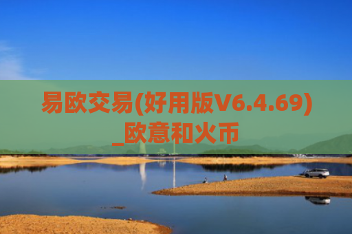 易欧交易(好用版V6.4.69)_欧意和火币