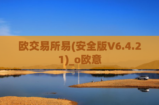 欧交易所易(安全版V6.4.21)_o欧意