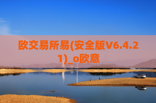 欧交易所易(安全版V6.4.21)_o欧意