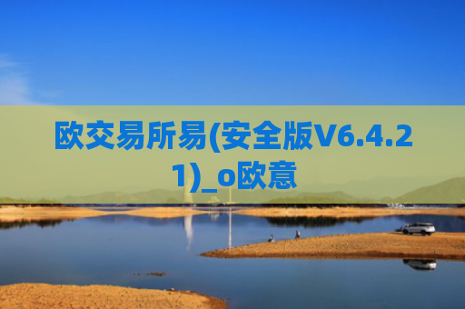 欧交易所易(安全版V6.4.21)_o欧意