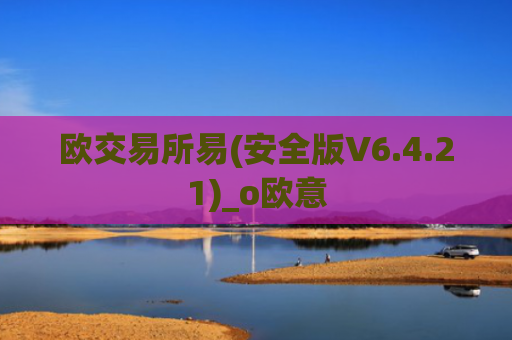 欧交易所易(安全版V6.4.21)_o欧意
