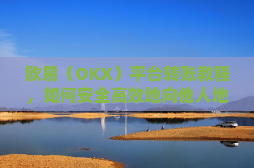 欧易（OKX）平台转账教程，如何安全高效地向他人地址转账_
