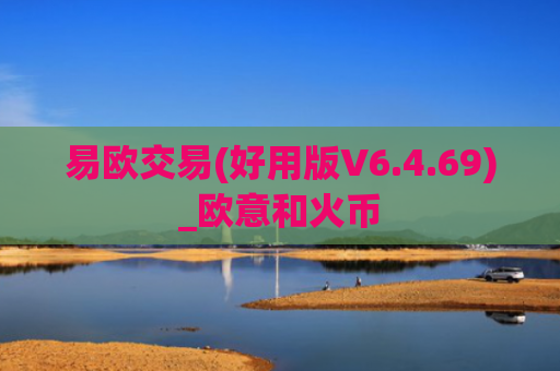 易欧交易(好用版V6.4.69)_欧意和火币