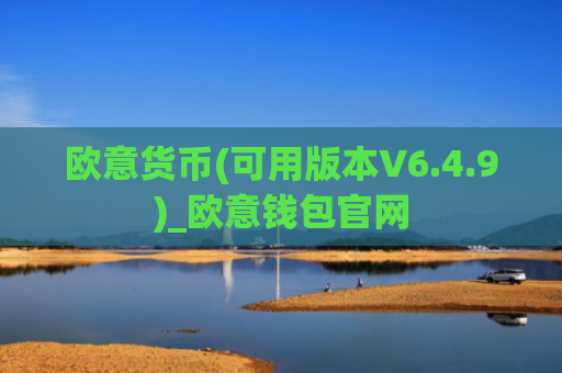 欧意货币(可用版本V6.4.9)_欧意钱包官网
