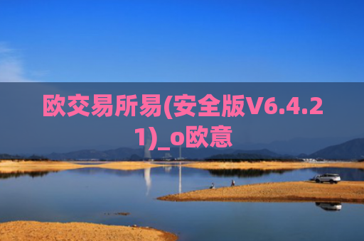 欧交易所易(安全版V6.4.21)_o欧意