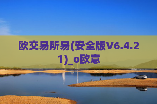 欧交易所易(安全版V6.4.21)_o欧意