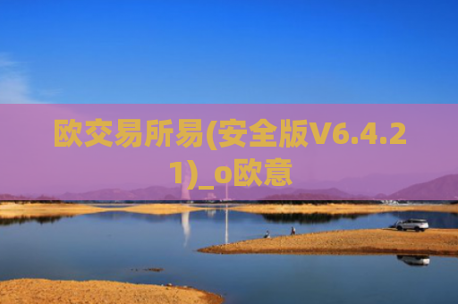 欧交易所易(安全版V6.4.21)_o欧意