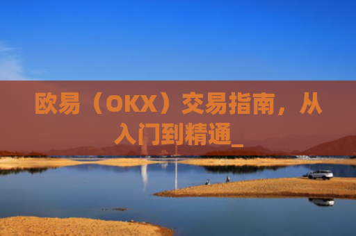 欧易（OKX）交易指南，从入门到精通_