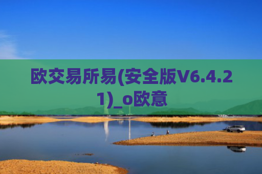 欧交易所易(安全版V6.4.21)_o欧意