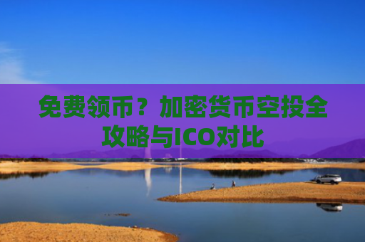 免费领币？加密货币空投全攻略与ICO对比