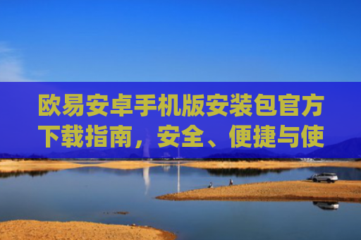 欧易安卓手机版安装包官方下载指南，安全、便捷与使用技巧全解析_