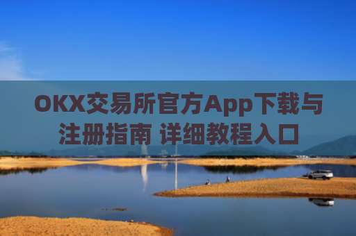 OKX交易所官方App下载与注册指南 详细教程入口