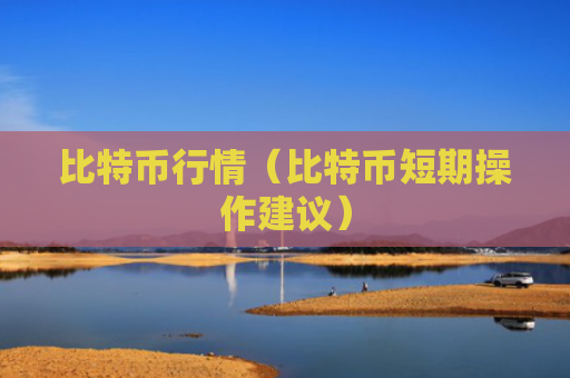 比特币行情（比特币短期操作建议）