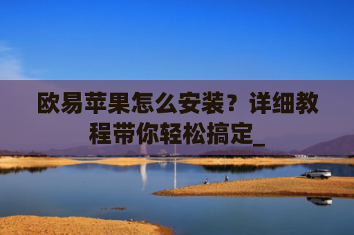 欧易苹果怎么安装？详细教程带你轻松搞定_