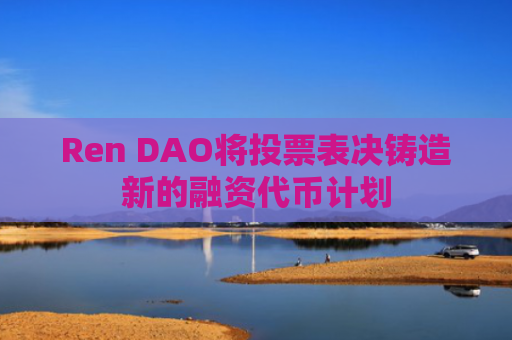 Ren DAO将投票表决铸造新的融资代币计划