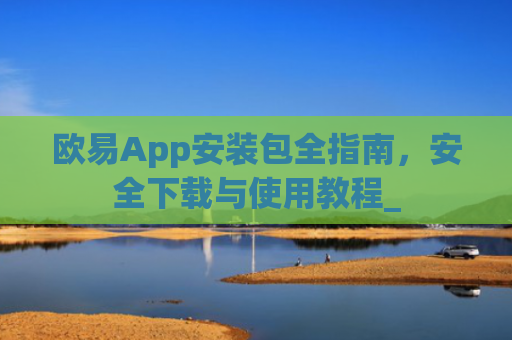 欧易App安装包全指南，安全下载与使用教程_
