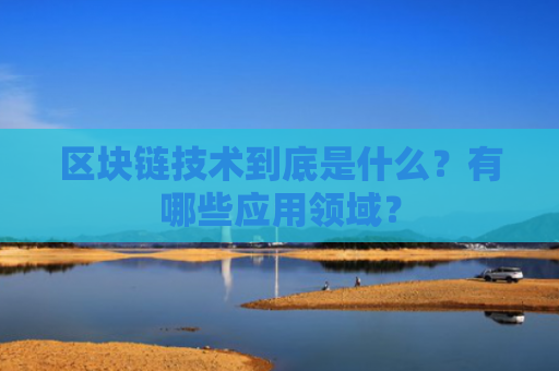 区块链技术到底是什么？有哪些应用领域？