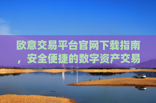 欧意交易平台官网下载指南，安全便捷的数字资产交易入口_