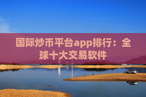国际炒币平台app排行：全球十大交易软件