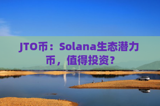 JTO币：Solana生态潜力币，值得投资？