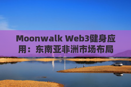 Moonwalk Web3健身应用：东南亚非洲市场布局