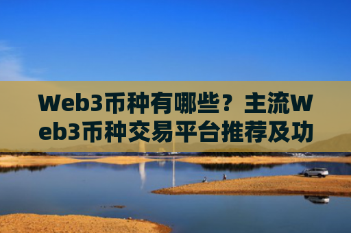 Web3币种有哪些？主流Web3币种交易平台推荐及功能对比