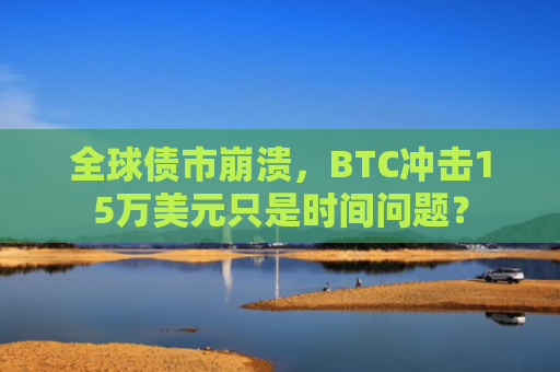 全球债市崩溃,BTC冲击15万美元只是时间问题?