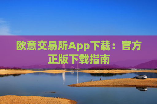 欧意交易所App下载:官方正版下载指南