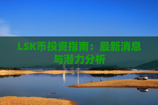 LSK币投资指南：最新消息与潜力分析