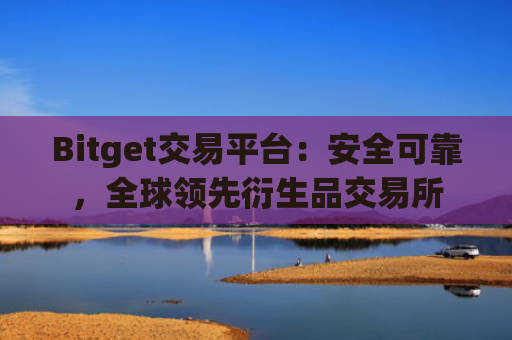 Bitget交易平台：安全可靠，全球领先衍生品交易所