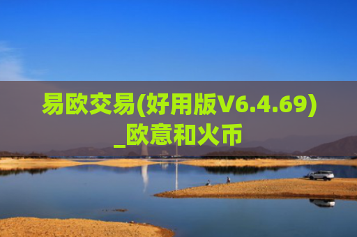易欧交易(好用版V6.4.69)_欧意和火币