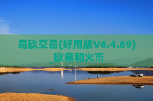 易欧交易(好用版V6.4.69)_欧意和火币