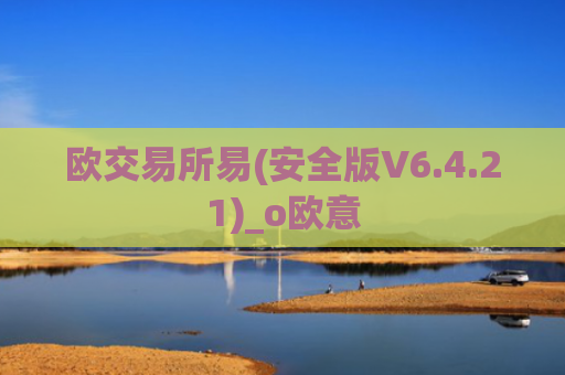 欧交易所易(安全版V6.4.21)_o欧意