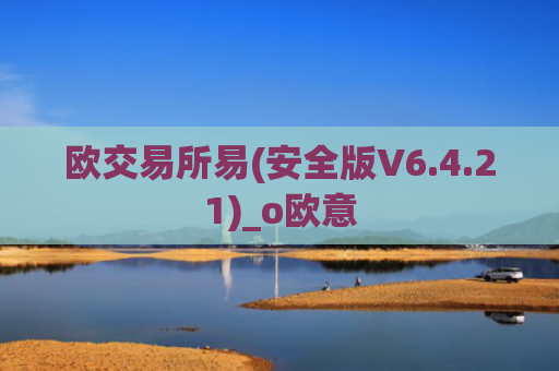 欧交易所易(安全版V6.4.21)_o欧意