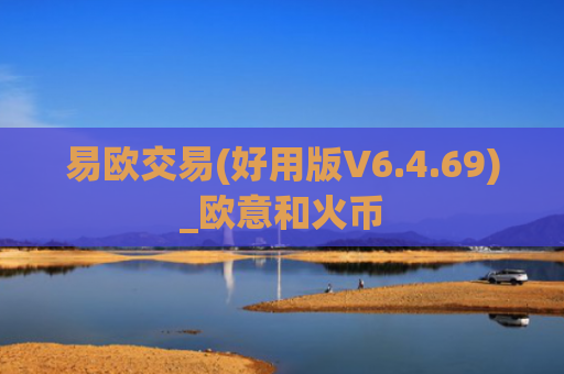 易欧交易(好用版V6.4.69)_欧意和火币
